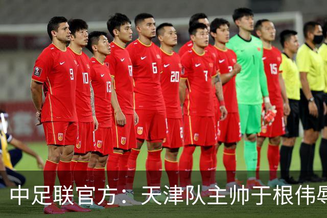 中足联官方：天津队主帅于根伟辱骂裁判 停赛5场罚款5万