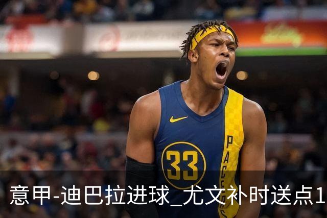 意甲-迪巴拉进球 尤文补时送点1-2惨遭保级队逆转
