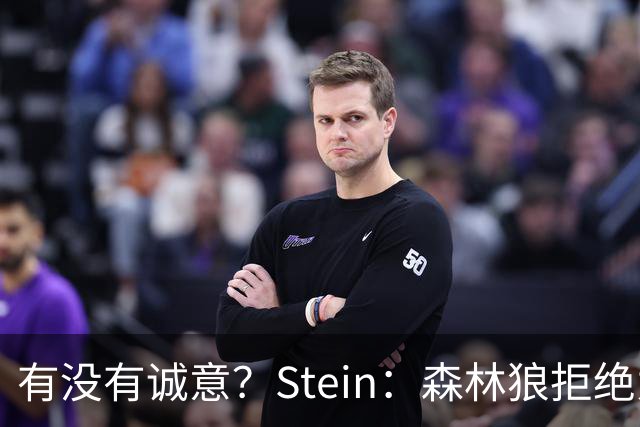有没有诚意？Stein：森林狼拒绝为三球出麦丹 也不想出迪文&里德