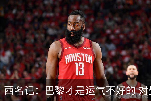 西名记：巴黎才是运气不好的 对曼联晋级机会更大