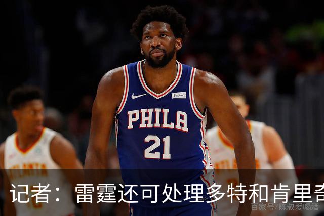 记者：雷霆还可处理多特&肯里奇等人 这取决于他们削减薪资的目标