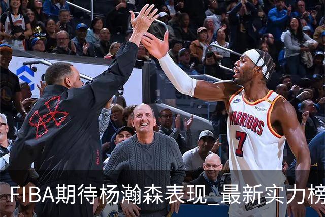 FIBA期待杨瀚森表现 最新实力榜：中国男篮高居第二
